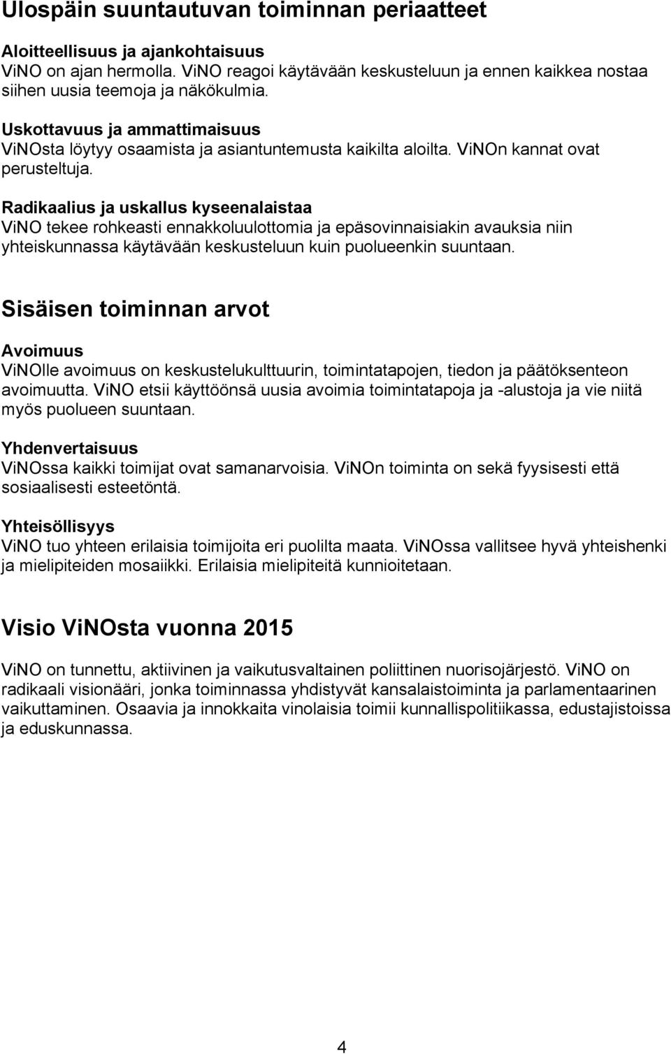 Radikaalius ja uskallus kyseenalaistaa ViNO tekee rohkeasti ennakkoluulottomia ja epäsovinnaisiakin avauksia niin yhteiskunnassa käytävään keskusteluun kuin puolueenkin suuntaan.