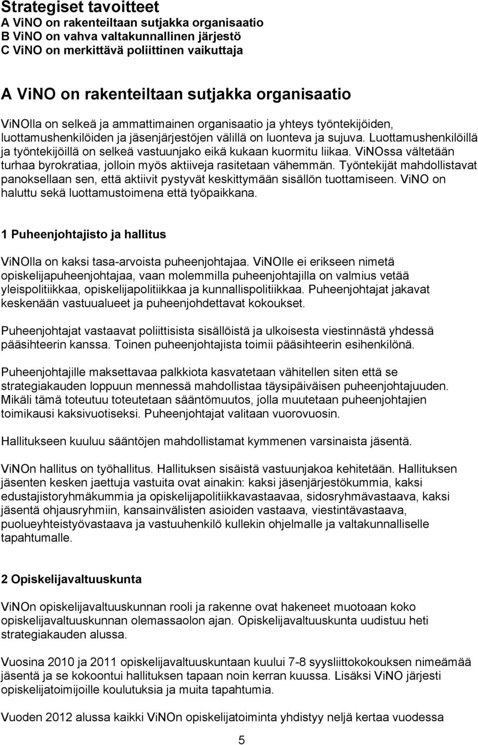 Luottamushenkilöillä ja työntekijöillä on selkeä vastuunjako eikä kukaan kuormitu liikaa. ViNOssa vältetään turhaa byrokratiaa, jolloin myös aktiiveja rasitetaan vähemmän.