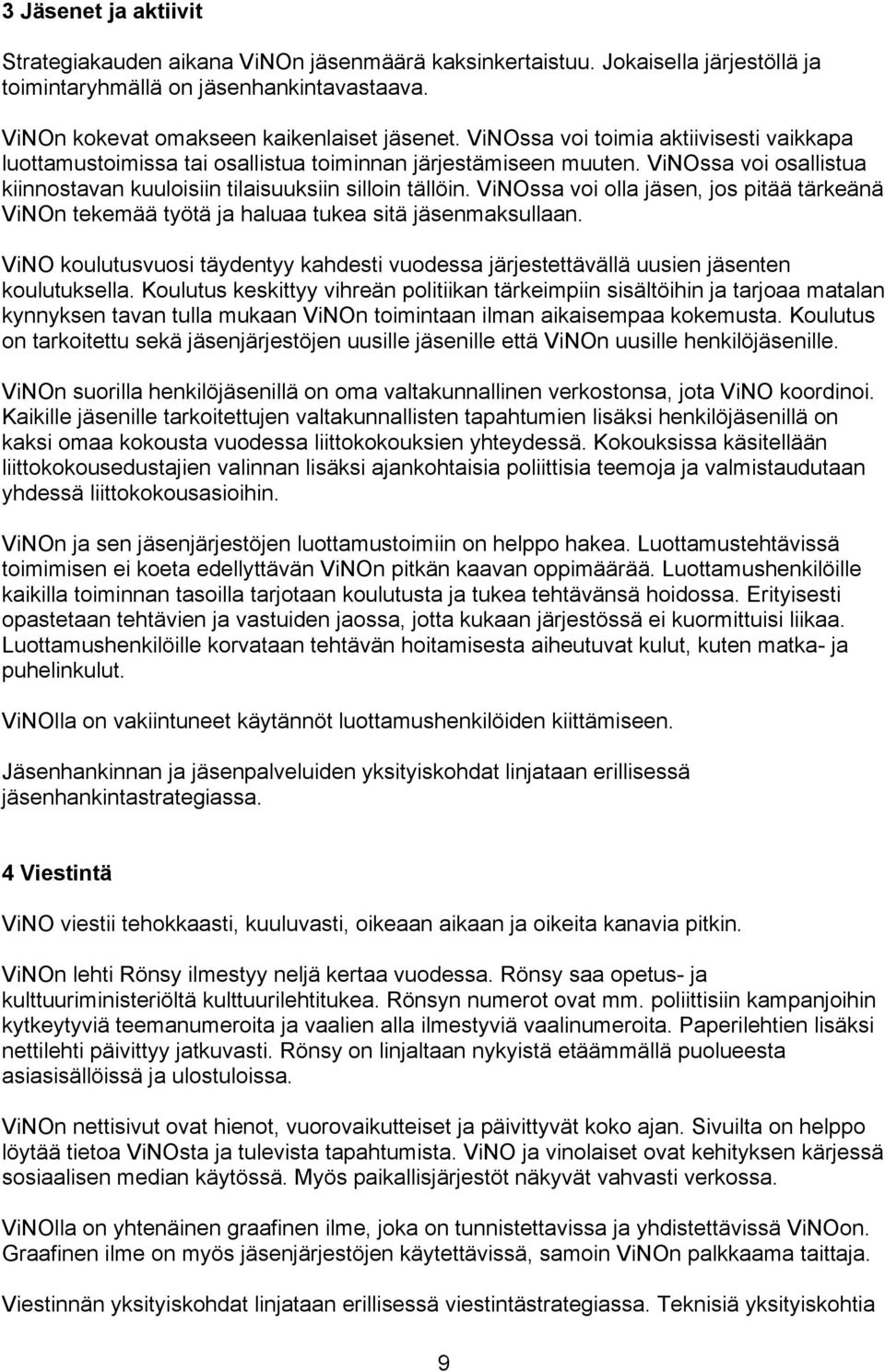 ViNOssa voi olla jäsen, jos pitää tärkeänä ViNOn tekemää työtä ja haluaa tukea sitä jäsenmaksullaan. ViNO koulutusvuosi täydentyy kahdesti vuodessa järjestettävällä uusien jäsenten koulutuksella.