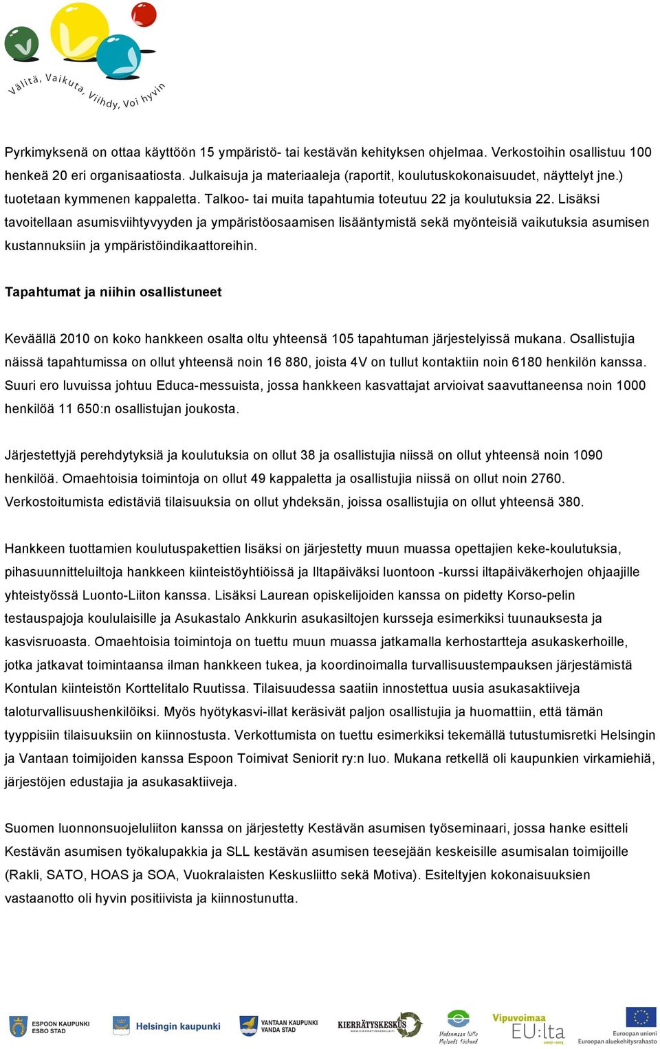 Lisäksi tavoitellaan asumisviihtyvyyden ja ympäristöosaamisen lisääntymistä sekä myönteisiä vaikutuksia asumisen kustannuksiin ja ympäristöindikaattoreihin.