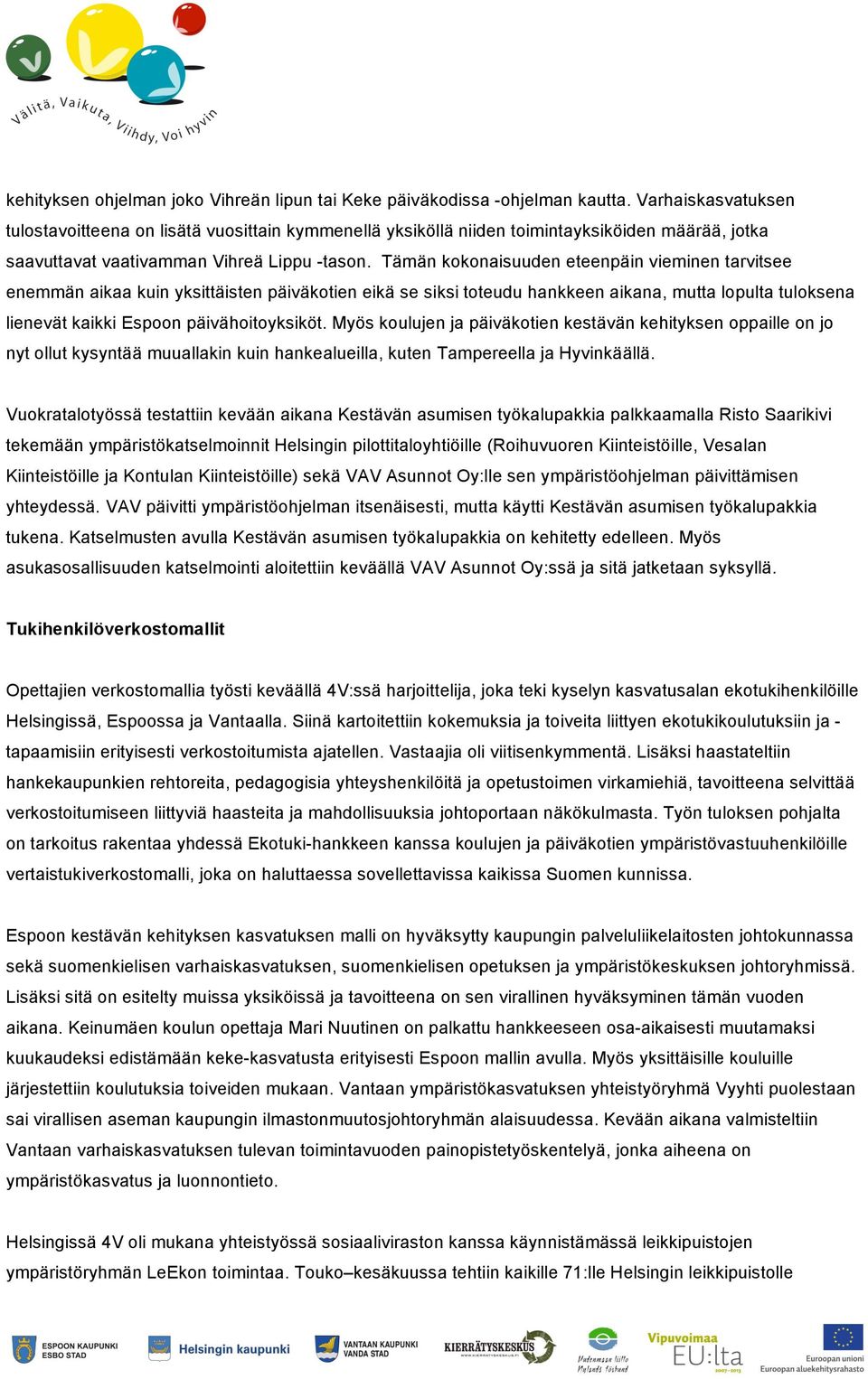 Tämän kokonaisuuden eteenpäin vieminen tarvitsee enemmän aikaa kuin yksittäisten päiväkotien eikä se siksi toteudu hankkeen aikana, mutta lopulta tuloksena lienevät kaikki Espoon päivähoitoyksiköt.