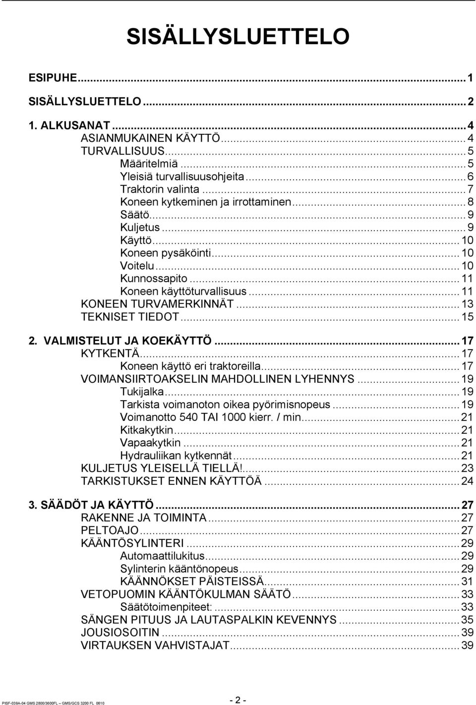 ..13 TEKNISET TIEDOT...15 2. VALMISTELUT JA KOEKÄYTTÖ...17 KYTKENTÄ...17 Koneen käyttö eri traktoreilla...17 VOIMANSIIRTOAKSELIN MAHDOLLINEN LYHENNYS...19 Tukijalka.