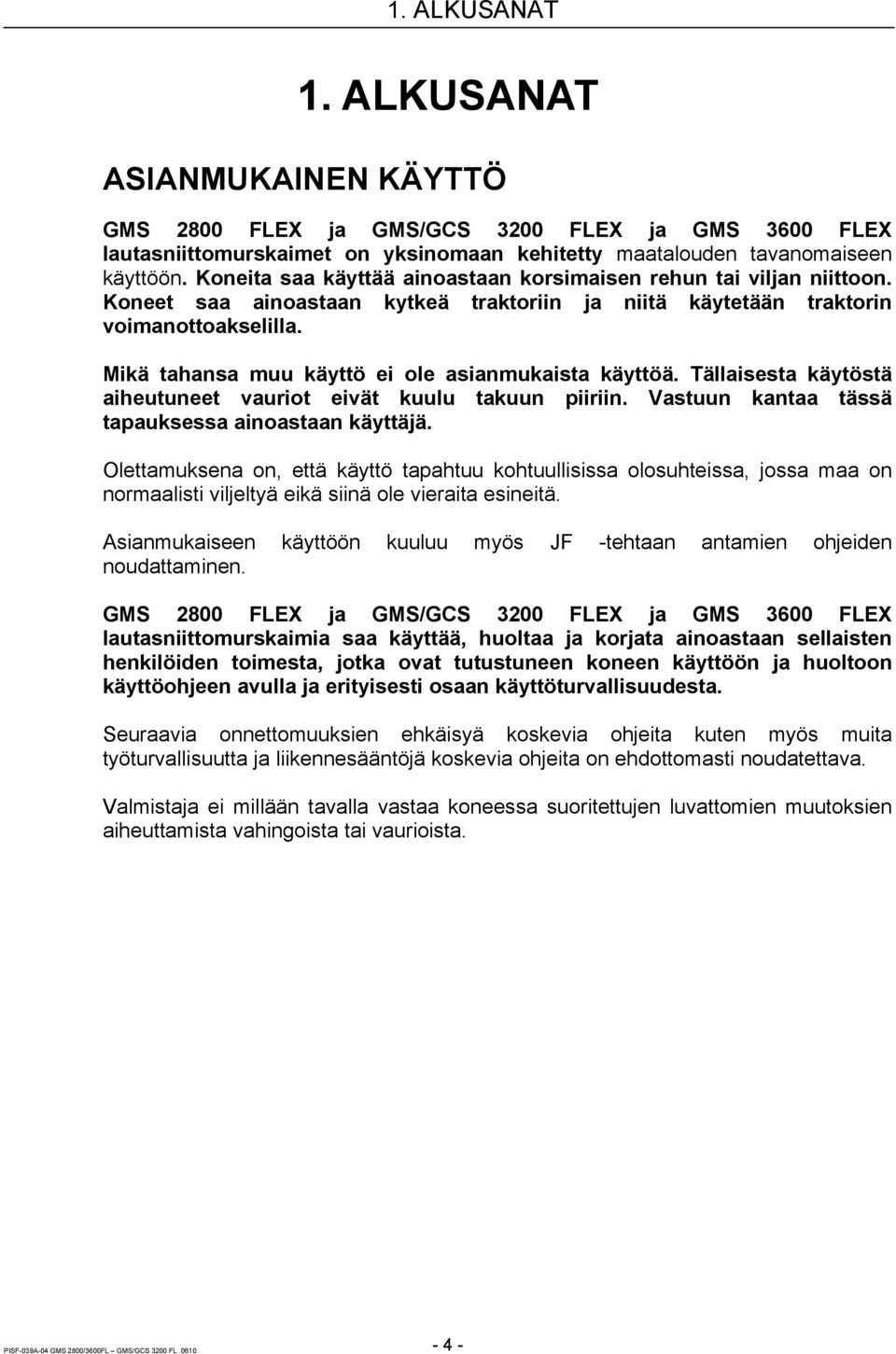 Mikä tahansa muu käyttö ei ole asianmukaista käyttöä. Tällaisesta käytöstä aiheutuneet vauriot eivät kuulu takuun piiriin. Vastuun kantaa tässä tapauksessa ainoastaan käyttäjä.