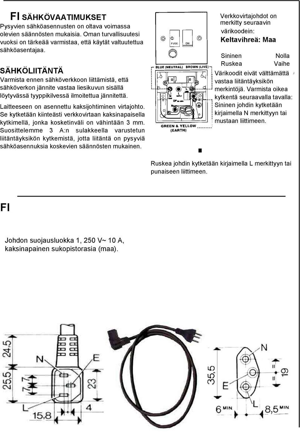 Laitteeseen on asennettu kaksijohtiminen virtajohto. Se kytketään kiinteästi verkkovirtaan kaksinapaisella kytkimellä, jonka kosketinväli on vähintään 3 mm.