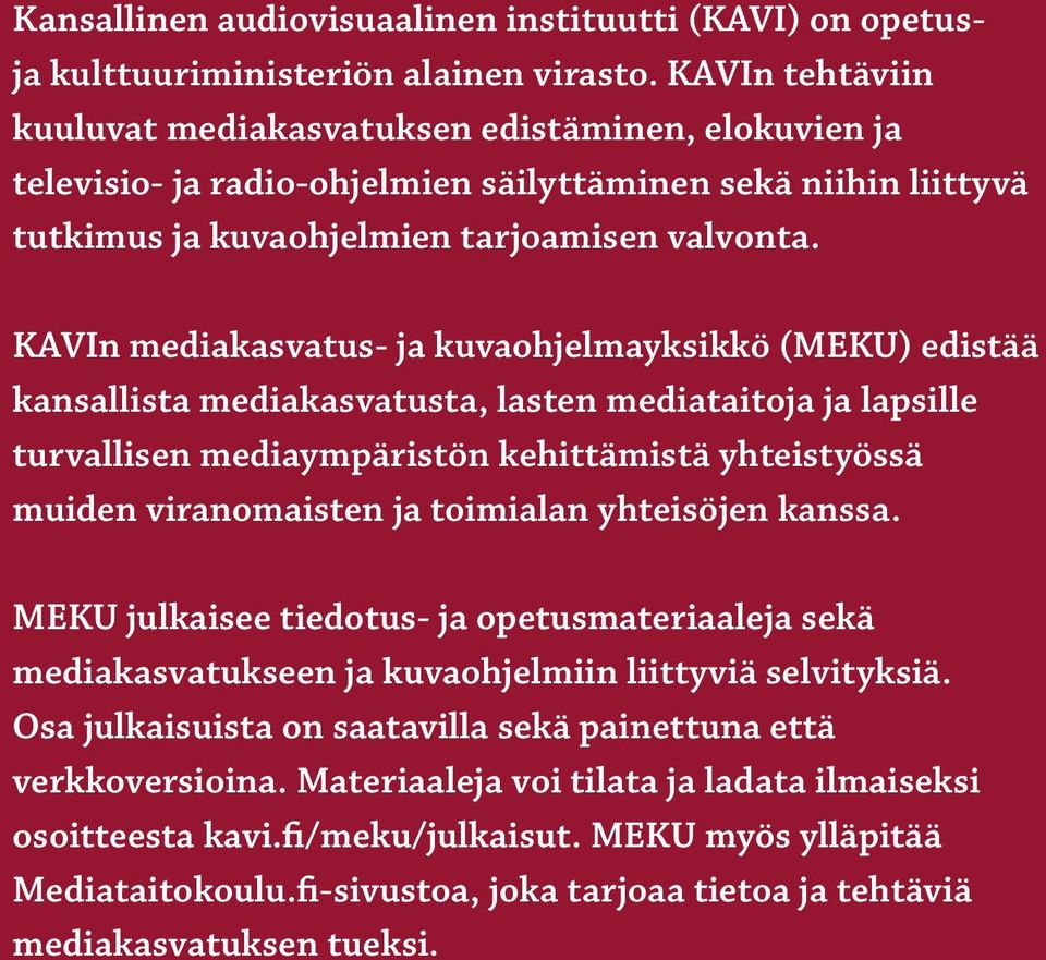 KAVIn mediakasvatus- ja kuvaohjelmayksikkö (MEKU) edistää kansallista mediakasvatusta, lasten mediataitoja ja lapsille turvallisen mediaympäristön kehittämistä yhteistyössä muiden viranomaisten ja