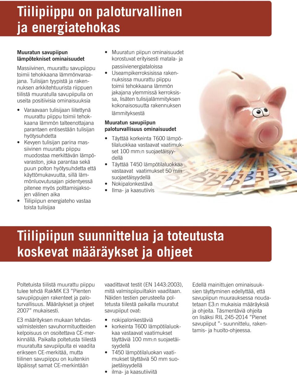 lämmön talteenottajana parantaen entisestään tulisijan hyötysuhdetta Kevyen tulisijan parina massiivinen muurattu piippu muodostaa merkittävän lämpövaraston, joka parantaa sekä puun polton