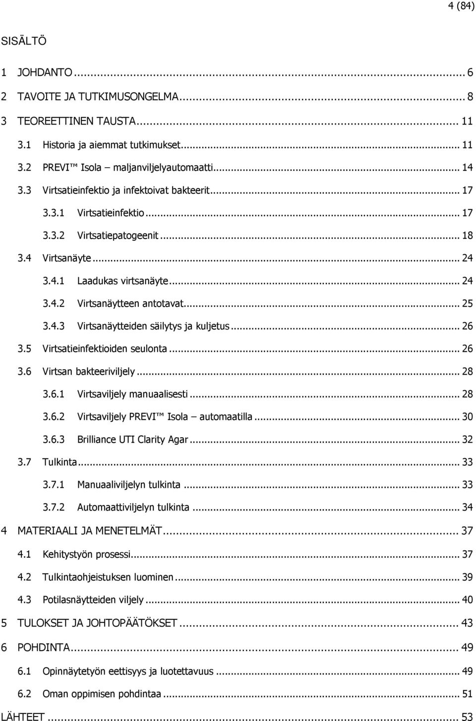 .. 25 3.4.3 Virtsanäytteiden säilytys ja kuljetus... 26 3.5 Virtsatieinfektioiden seulonta... 26 3.6 Virtsan bakteeriviljely... 28 3.6.1 Virtsaviljely manuaalisesti... 28 3.6.2 Virtsaviljely PREVI Isola automaatilla.