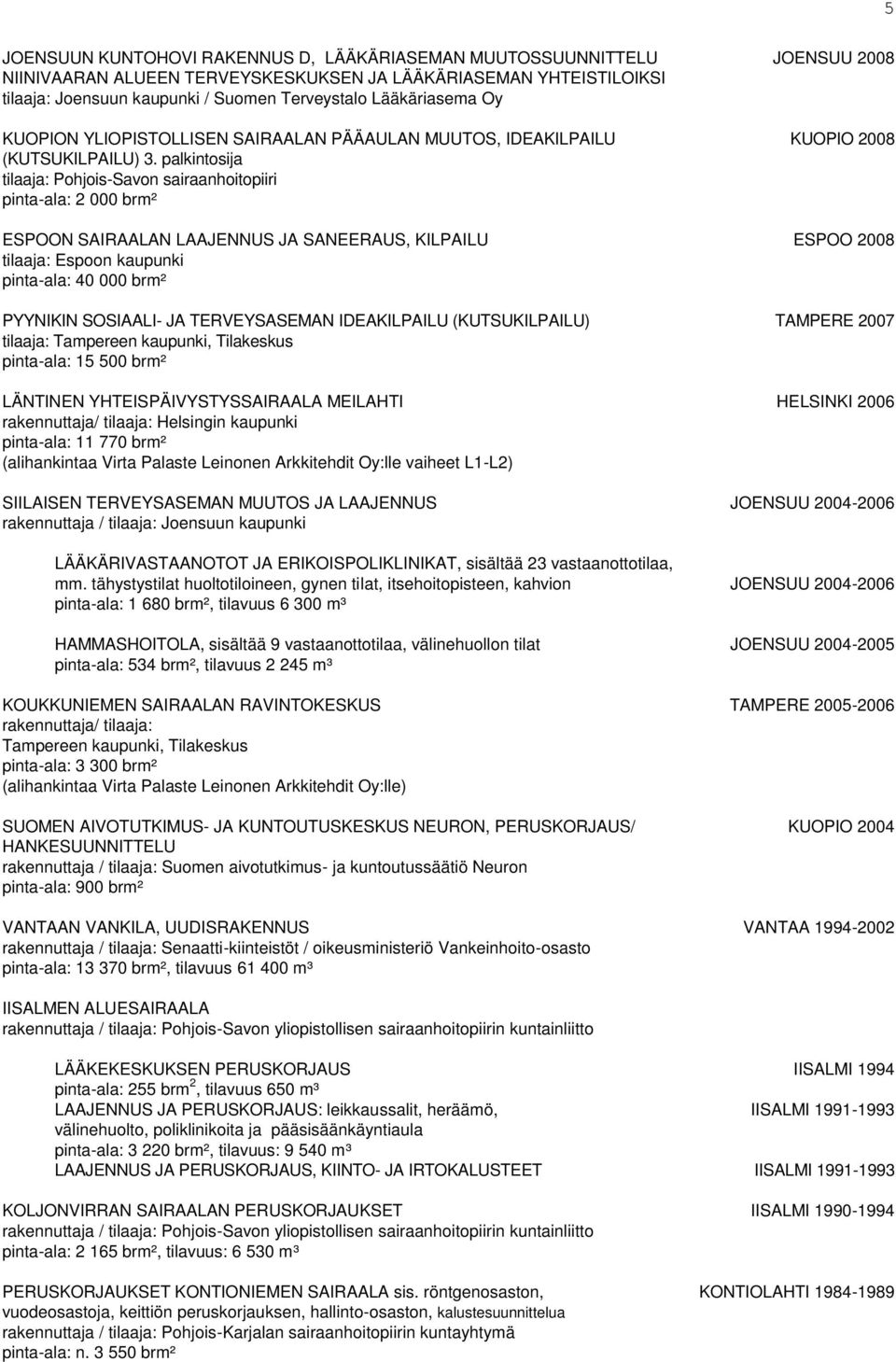 palkintosija tilaaja: Pohjois-Savon sairaanhoitopiiri pinta-ala: 2 000 brm² ESPOON SAIRAALAN LAAJENNUS JA SANEERAUS, KILPAILU ESPOO 2008 tilaaja: Espoon kaupunki pinta-ala: 40 000 brm² PYYNIKIN