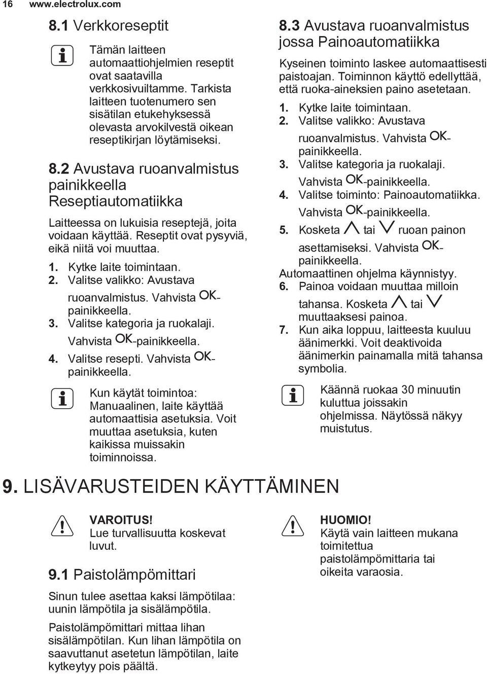 2 Avustava ruoanvalmistus painikkeella Reseptiautomatiikka Laitteessa on lukuisia reseptejä, joita voidaan käyttää. Reseptit ovat pysyviä, eikä niitä voi muuttaa. 1. Kytke laite toimintaan. 2.