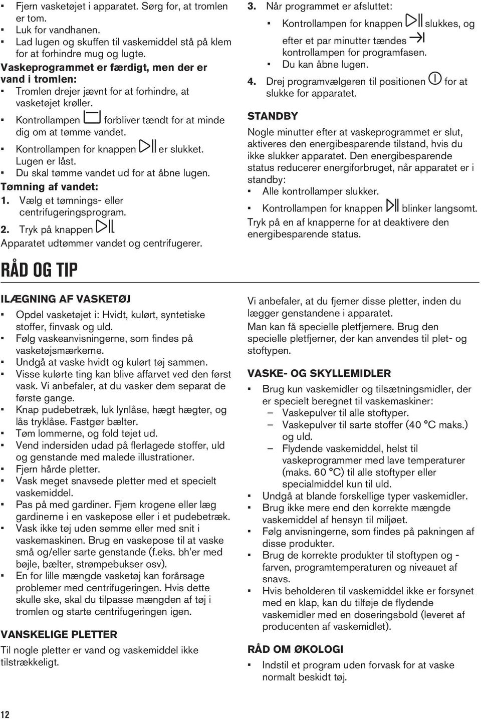 Kontrollampen for knappen er slukket. Lugen er låst. Du skal tømme vandet ud for at åbne lugen. Tømning af vandet: 1. Vælg et tømnings- eller centrifugeringsprogram. 2. Tryk på knappen.