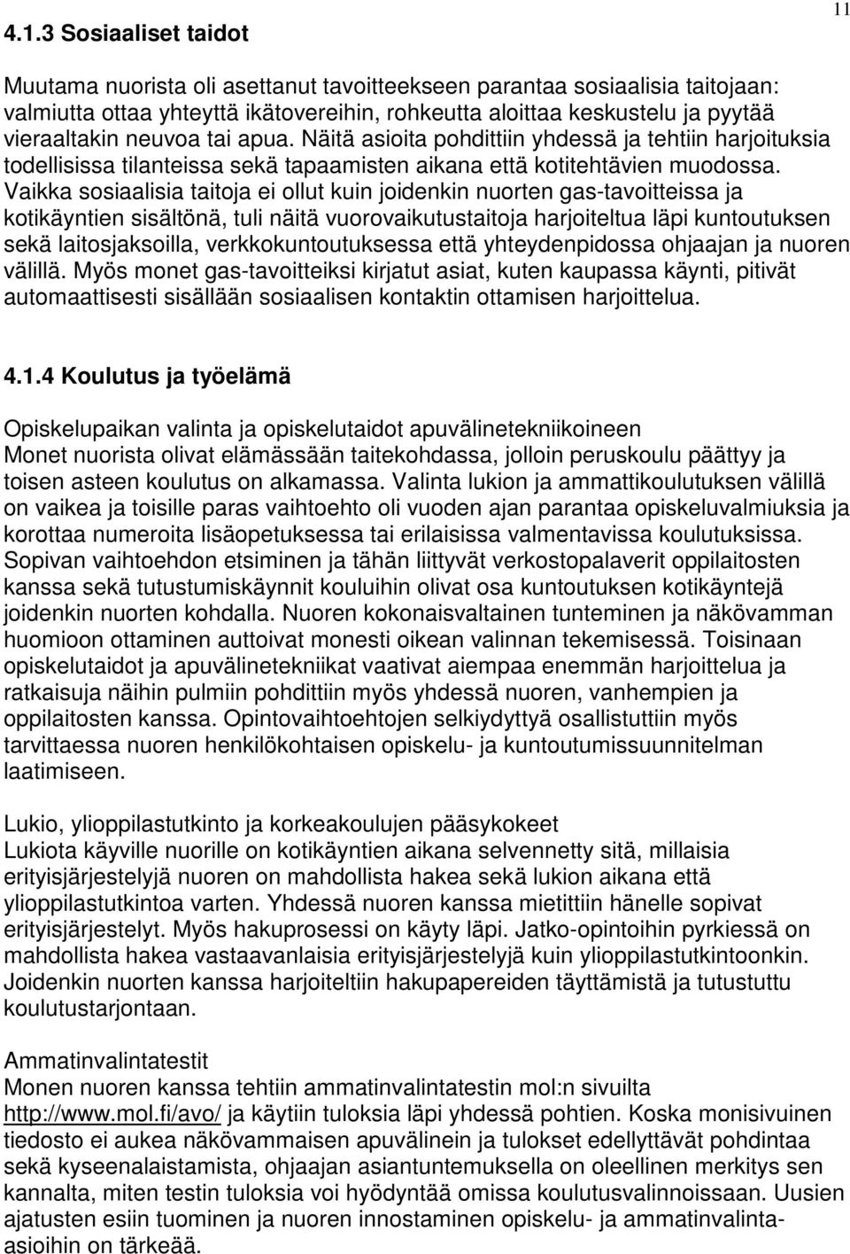 Vaikka sosiaalisia taitoja ei ollut kuin joidenkin nuorten gas-tavoitteissa ja kotikäyntien sisältönä, tuli näitä vuorovaikutustaitoja harjoiteltua läpi kuntoutuksen sekä laitosjaksoilla,