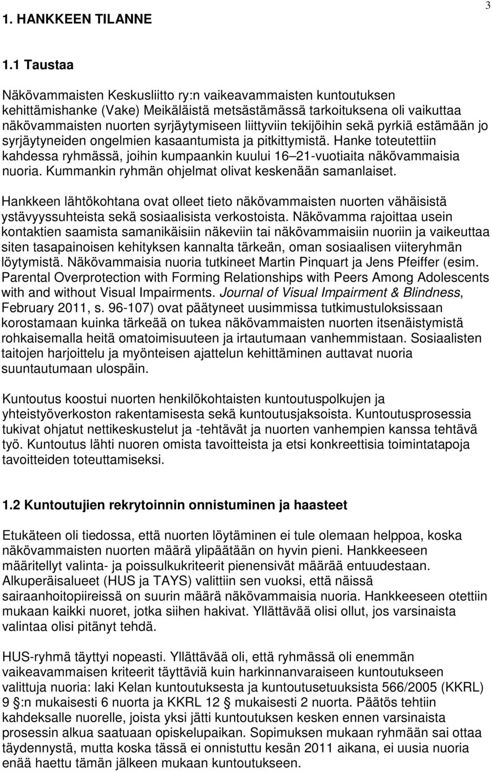 tekijöihin sekä pyrkiä estämään jo syrjäytyneiden ongelmien kasaantumista ja pitkittymistä. Hanke toteutettiin kahdessa ryhmässä, joihin kumpaankin kuului 16 21-vuotiaita näkövammaisia nuoria.