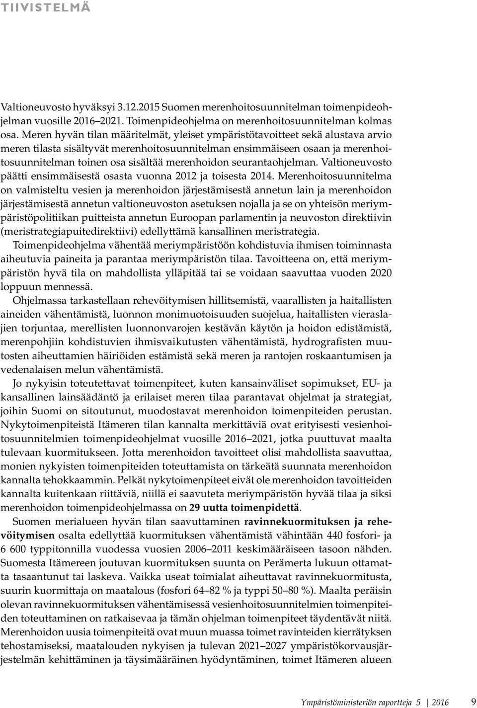 merenhoidon seurantaohjelman. Valtioneuvosto päätti ensimmäisestä osasta vuonna 2012 ja toisesta 2014.