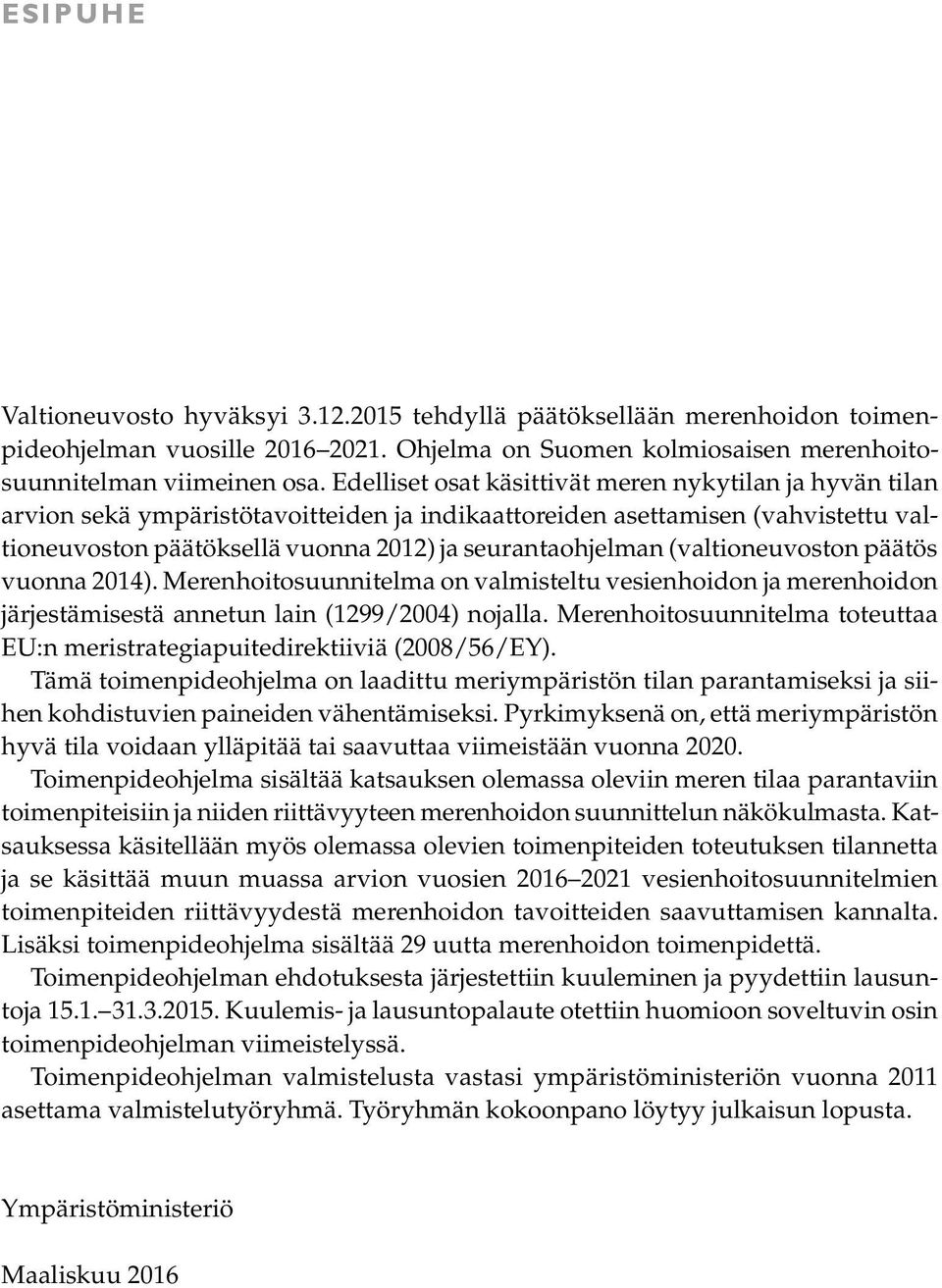 (valtioneuvoston päätös vuonna 2014). Merenhoitosuunnitelma on valmisteltu vesienhoidon ja merenhoidon järjestämisestä annetun lain (1299/2004) nojalla.