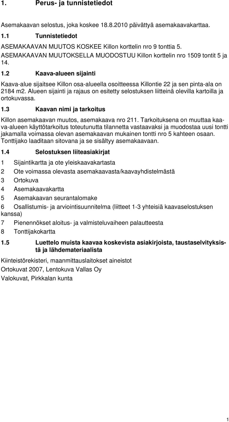 Alueen sijainti ja rajaus on esitetty selostuksen liitteinä olevilla kartoilla ja ortokuvassa. 1.3 Kaavan nimi ja tarkoitus Killon asemakaavan muutos, asemakaava nro 211.
