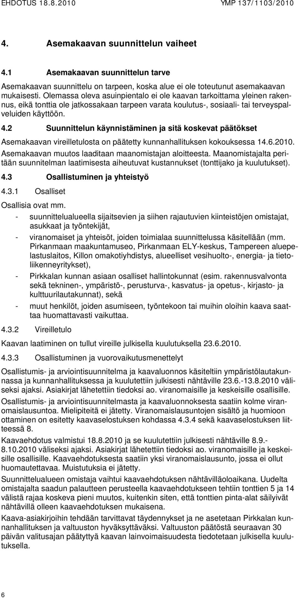 2 Suunnittelun käynnistäminen ja sitä koskevat päätökset Asemakaavan vireilletulosta on päätetty kunnanhallituksen kokouksessa 14.6.2010. Asemakaavan muutos laaditaan maanomistajan aloitteesta.