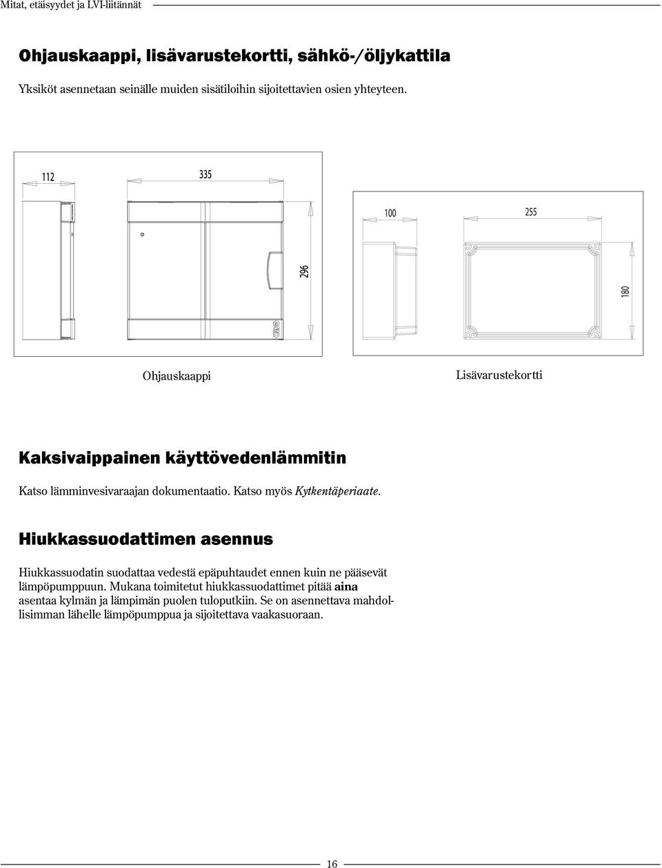 Katso myös Kytkentäperiaate. Hiukkassuodattimen asennus Hiukkassuodatin suodattaa vedestä epäpuhtaudet ennen kuin ne pääsevät lämpöpumppuun.