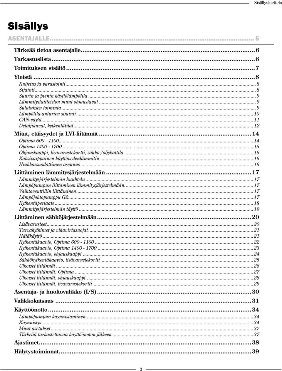 ..12 Mitat, etäisyydet ja LVI-liitännät...14 Optima 600-1100...14 Optima 1400-1700...15 Ohjauskaappi, lisävarustekortti, sähkö-/öljykattila...16 Kaksivaippainen käyttövedenlämmitin.