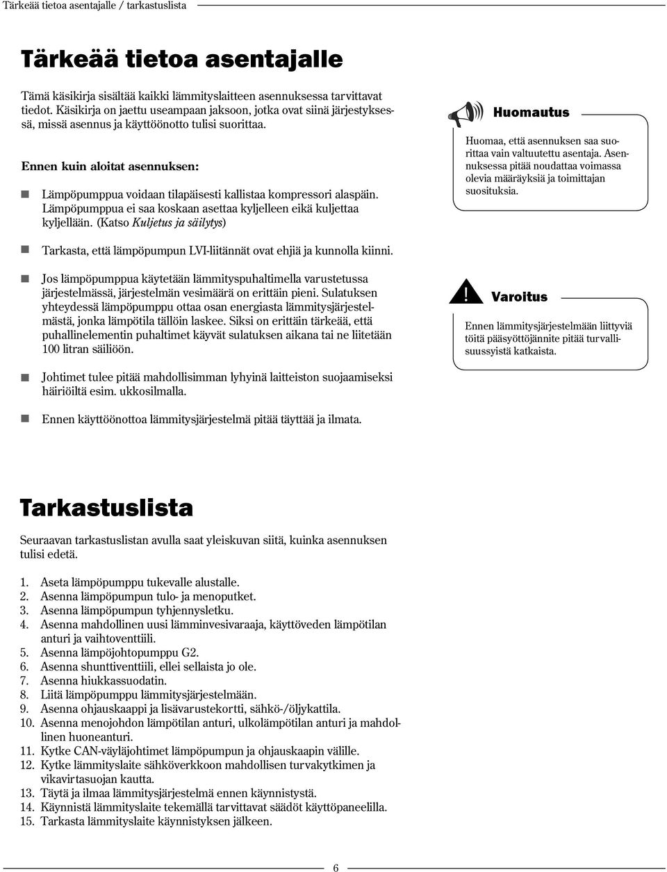 Ennen kuin aloitat asennuksen: Lämpöpumppua voidaan tilapäisesti kallistaa kompressori alaspäin. Lämpöpumppua ei saa koskaan asettaa kyljelleen eikä kuljettaa kyljellään.