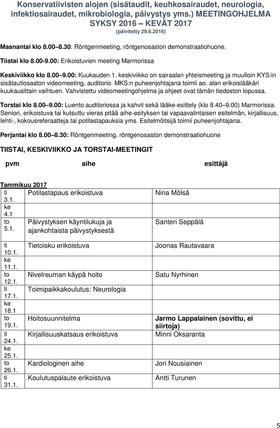 MKS:n puheenjohtajana imii ao. alan erikoislääkäri kuukausittain vaihtuen. Vahvistettu videomeengohjelma ja ohjeet ovat tämän edosn lopussa. Torstai klo 8.00 9.