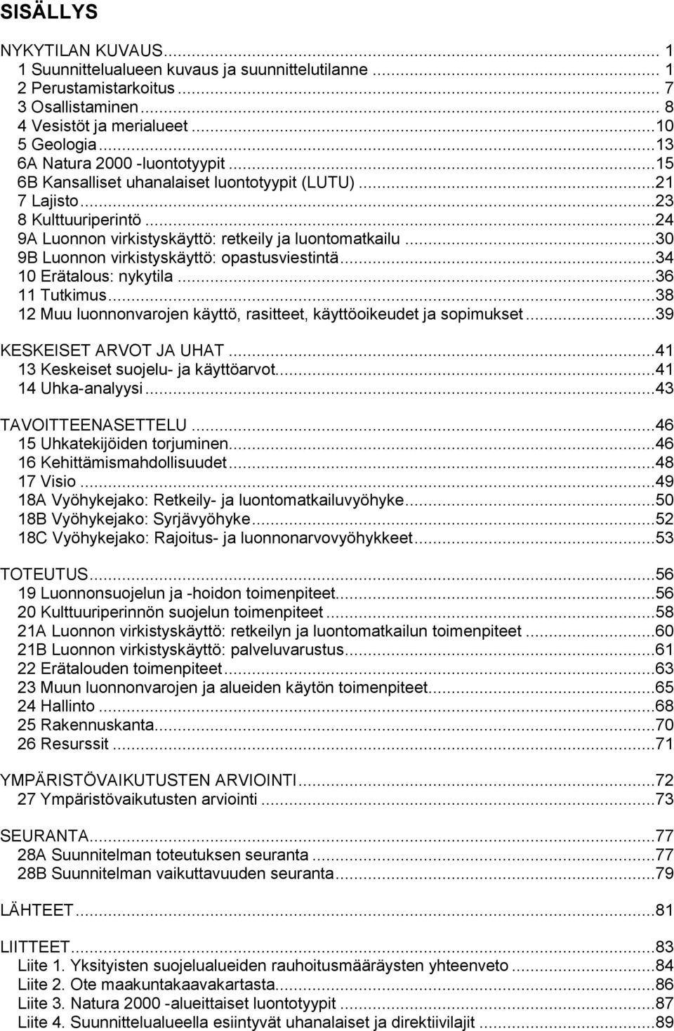 ..30 9B Luonnon virkistyskäyttö: opastusviestintä...34 10 Erätalous: nykytila...36 11 Tutkimus...38 12 Muu luonnonvarojen käyttö, rasitteet, käyttöoikeudet ja sopimukset...39 KESKEISET ARVOT JA UHAT.