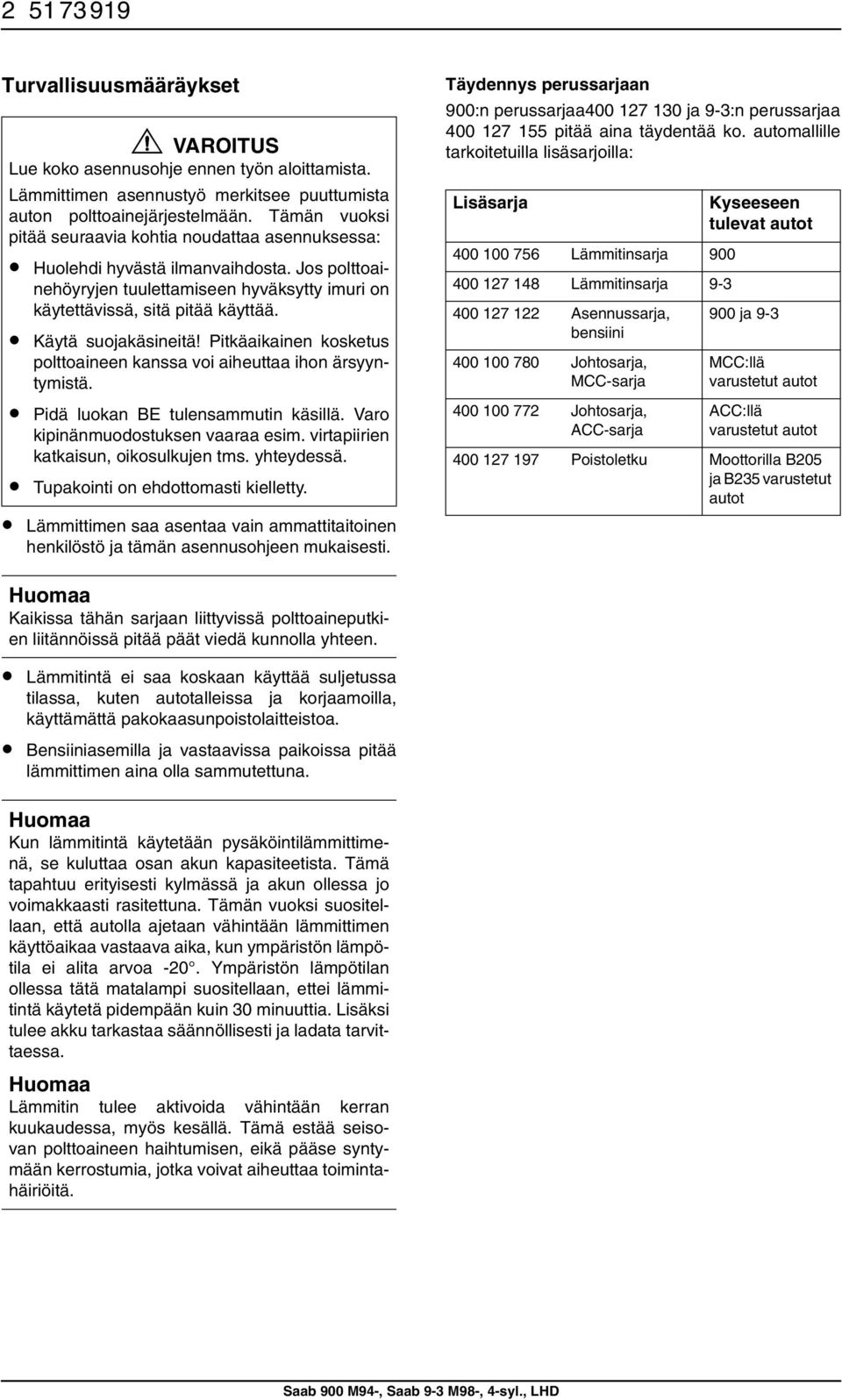 Käytä suojakäsineitä! Pitkäaikainen kosketus polttoaineen kanssa voi aiheuttaa ihon ärsyyntymistä. Pidä luokan BE tulensammutin käsillä. Varo kipinänmuodostuksen vaaraa esim.