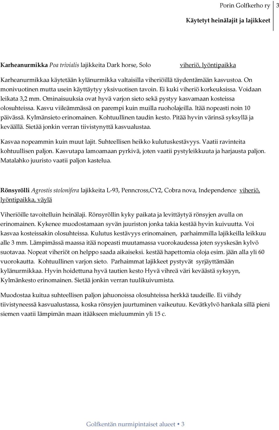 Kasvu viileämmässä on parempi kuin muilla ruoholajeilla. Itää nopeasti noin 10 päivässä. Kylmänsieto erinomainen. Kohtuullinen taudin kesto. Pitää hyvin värinsä syksyllä ja keväällä.