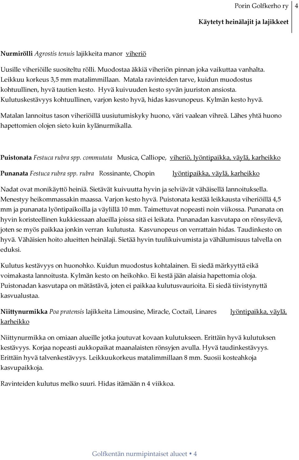 Kylmän kesto hyvä. Matalan lannoitus tason viheriöillä uusiutumiskyky huono, väri vaalean vihreä. Lähes yhtä huono hapettomien olojen sieto kuin kylänurmikalla. Puistonata Festuca rubra spp.