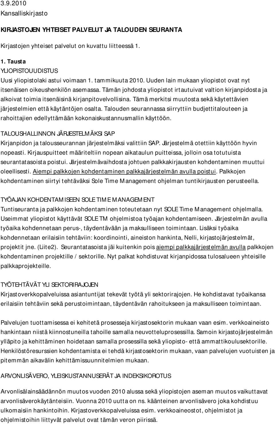 Tämän johdosta yliopistot irtautuivat valtion kirjanpidosta ja alkoivat toimia itsenäisinä kirjanpitovelvollisina. Tämä merkitsi muutosta sekä käytettävien järjestelmien että käytäntöjen osalta.