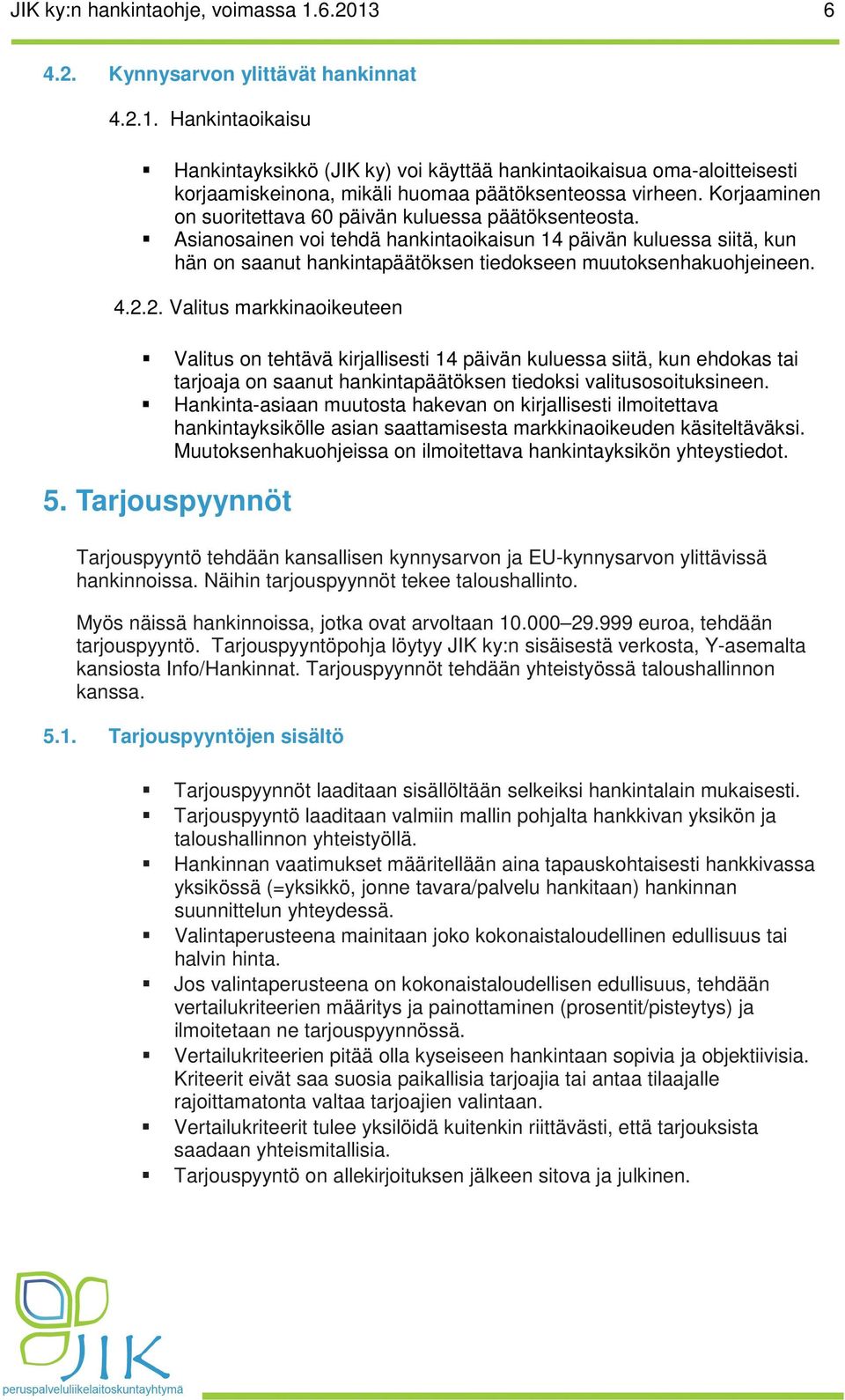 4.2.2. Valitus markkinaoikeuteen Valitus on tehtävä kirjallisesti 14 päivän kuluessa siitä, kun ehdokas tai tarjoaja on saanut hankintapäätöksen tiedoksi valitusosoituksineen.