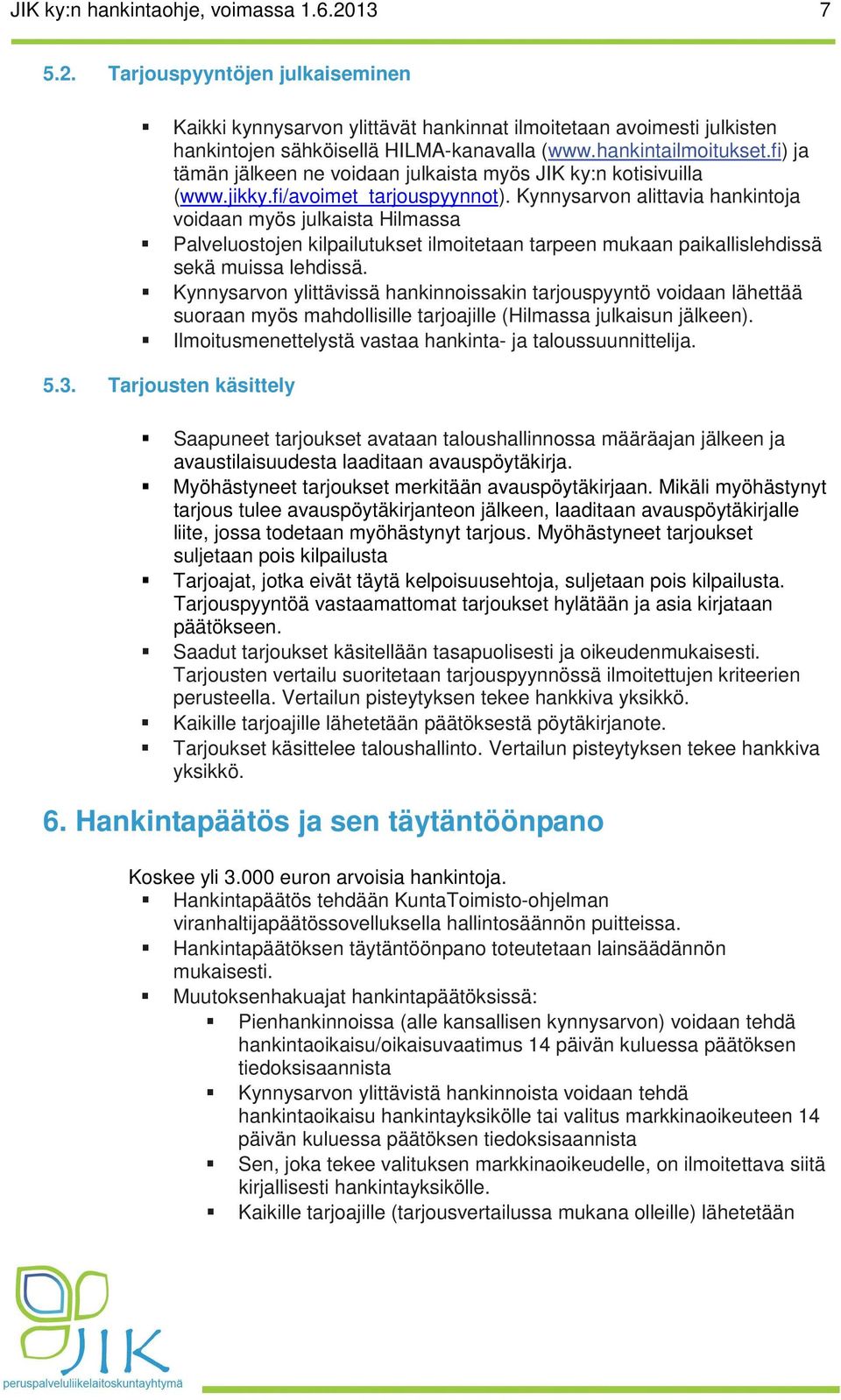 Kynnysarvon alittavia hankintoja voidaan myös julkaista Hilmassa Palveluostojen kilpailutukset ilmoitetaan tarpeen mukaan paikallislehdissä sekä muissa lehdissä.