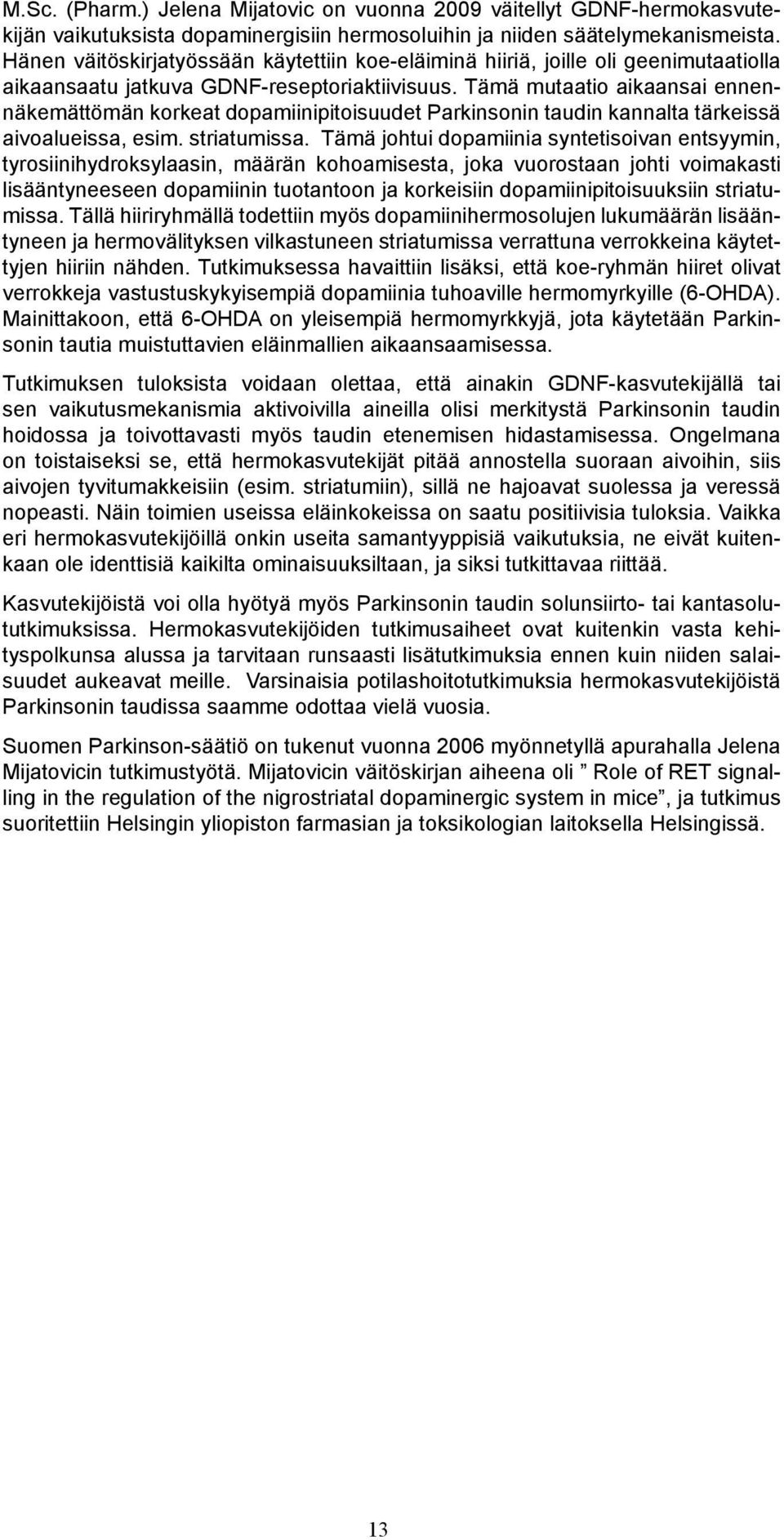 Tämä mutaatio aikaansai ennennäkemättömän korkeat dopamiinipitoisuudet Parkinsonin taudin kannalta tärkeissä aivoalueissa, esim. striatumissa.