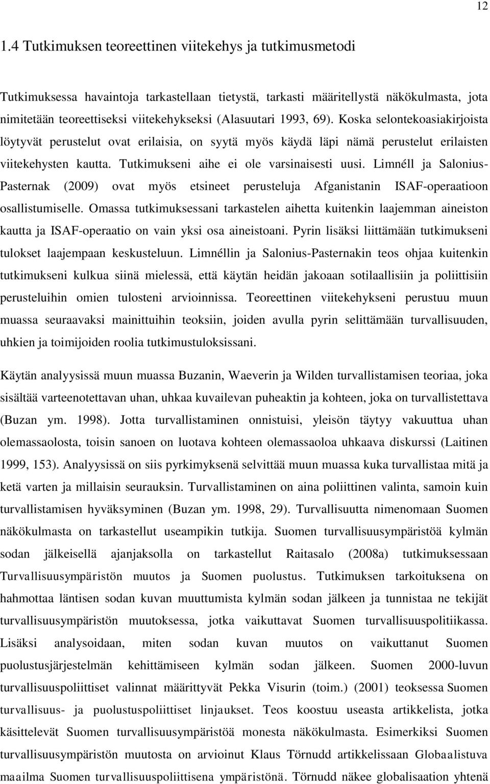 Tutkimukseni aihe ei ole varsinaisesti uusi. Limnéll ja Salonius- Pasternak (2009) ovat myös etsineet perusteluja Afganistanin ISAF-operaatioon osallistumiselle.