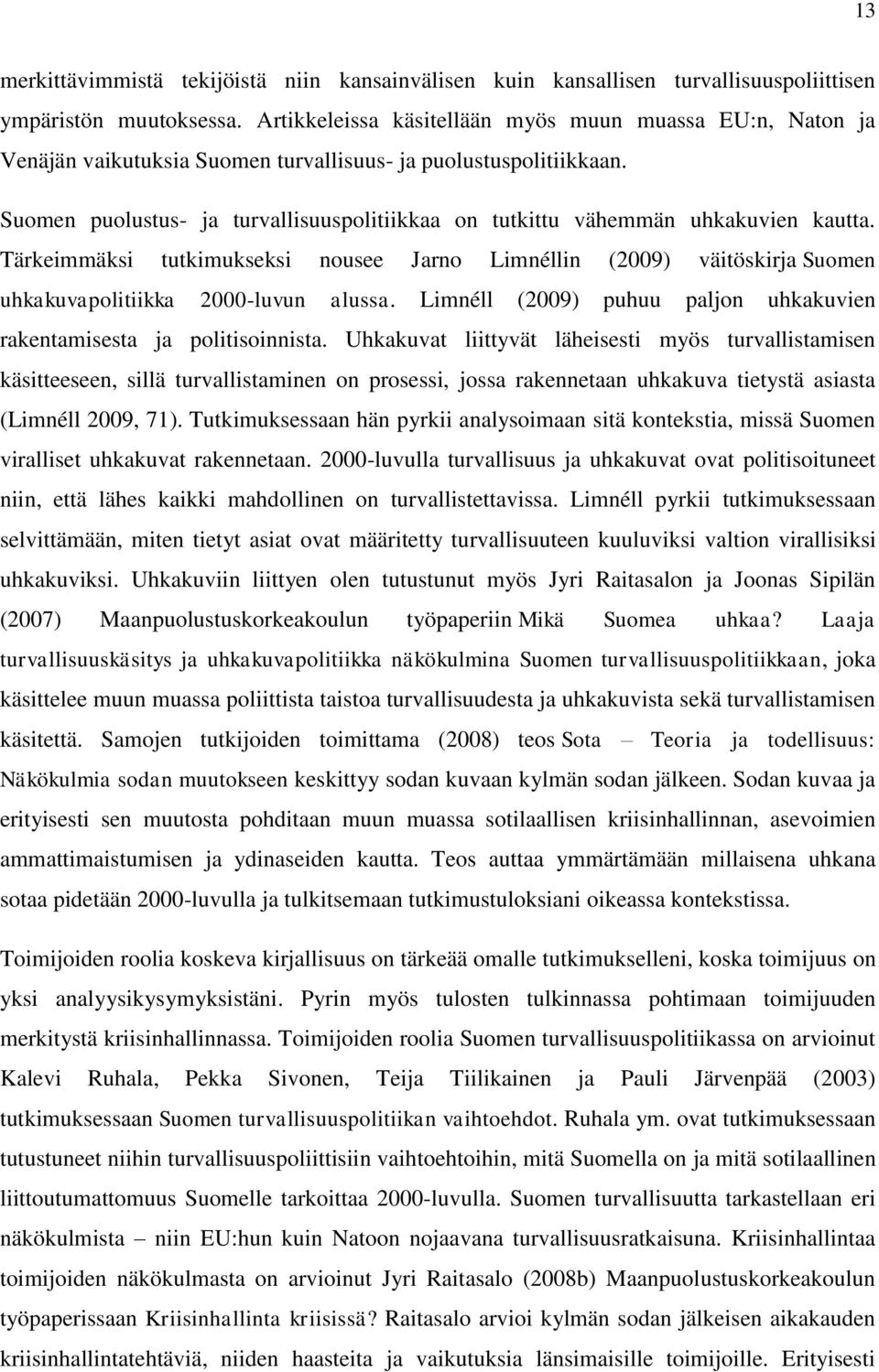 Suomen puolustus- ja turvallisuuspolitiikkaa on tutkittu vähemmän uhkakuvien kautta. Tärkeimmäksi tutkimukseksi nousee Jarno Limnéllin (2009) väitöskirja Suomen uhkakuvapolitiikka 2000-luvun alussa.