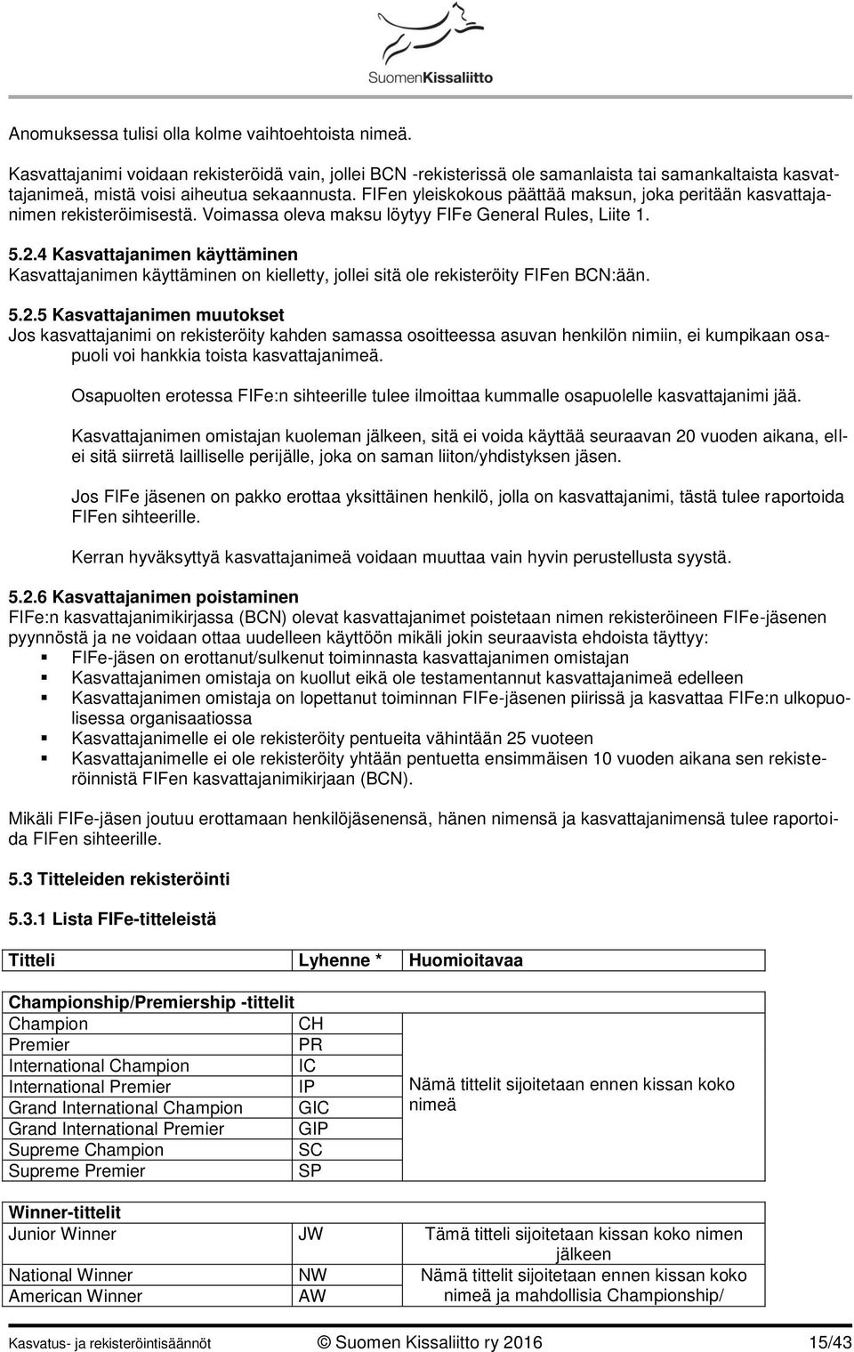 FIFen yleiskokous päättää maksun, joka peritään kasvattajanimen rekisteröimisestä. Voimassa oleva maksu löytyy FIFe General Rules, Liite 1. 5.2.