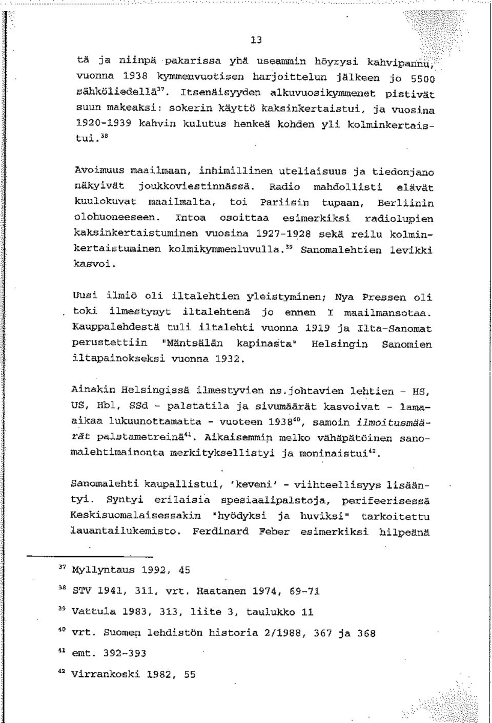 Ja Avoimuus maailmaan, inhimillinen uteliaisuus ja tiedonjano näkyåvat; joukkoviestinnässä. Radio mahdollisti elävät kuulokuvat maailmalta, toi Pariisin tupaan, Berliinin olohuoneeseen.