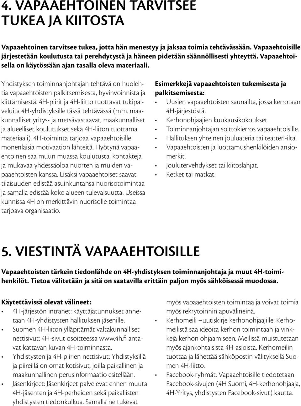 Yhdistyksen toiminnanjohtajan tehtävä on huolehtia vapaaehtoisten palkitsemisesta, hyvinvoinnista ja kiittämisestä.