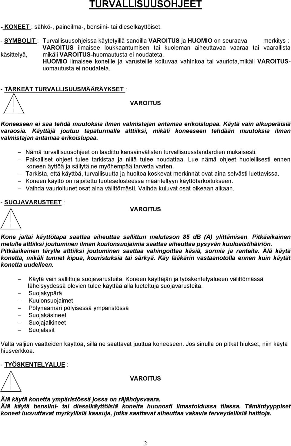 VAROITUS-huomautusta ei noudateta. HUOMIO ilmaisee koneille ja varusteille koituvaa vahinkoa tai vauriota,mikäli VAROITUSuomautusta ei noudateta.