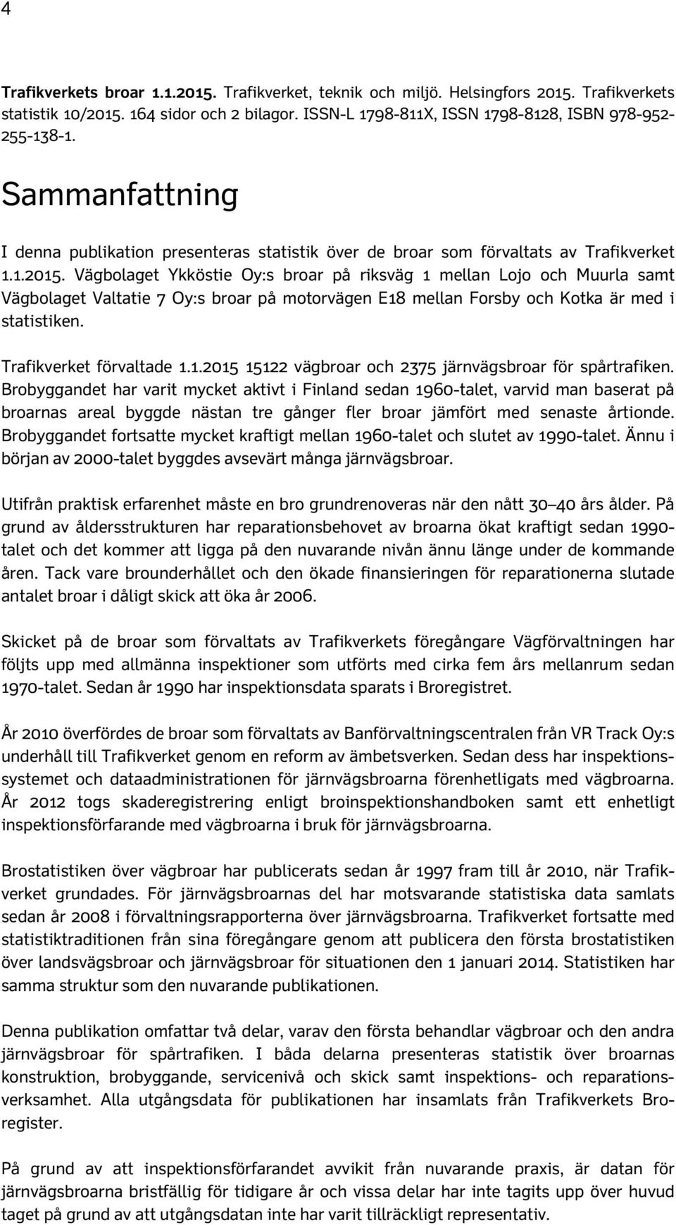 Vägbolaget Ykköstie Oy:s broar på riksväg 1 mellan Lojo och Muurla samt Vägbolaget Valtatie 7 Oy:s broar på motorvägen E18 mellan Forsby och Kotka är med i statistiken. Trafikverket förvaltade 1.1.2015 15122 vägbroar och 2375 järnvägsbroar för spårtrafiken.