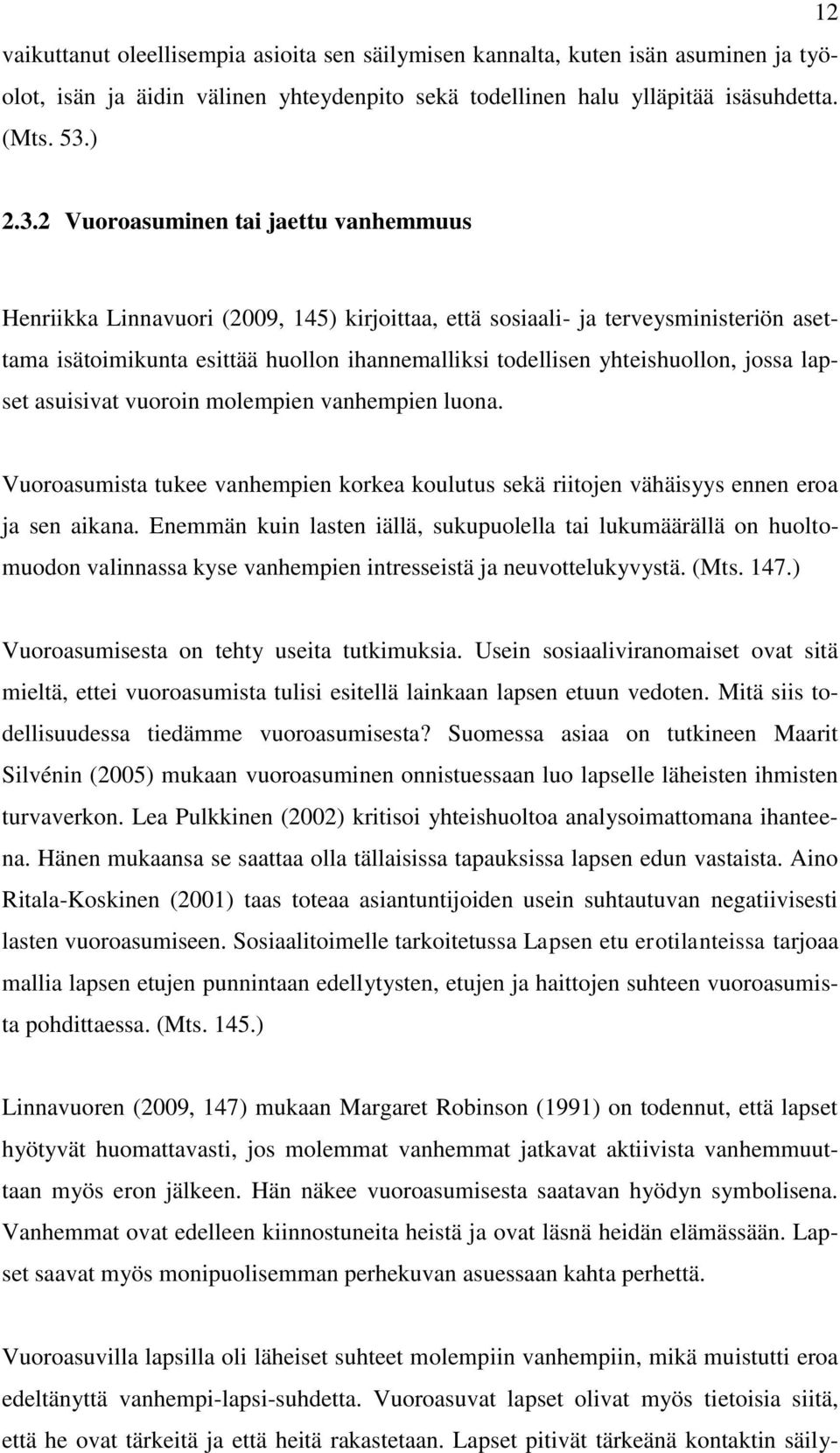 2 Vuoroasuminen tai jaettu vanhemmuus Henriikka Linnavuori (2009, 145) kirjoittaa, että sosiaali- ja terveysministeriön asettama isätoimikunta esittää huollon ihannemalliksi todellisen yhteishuollon,