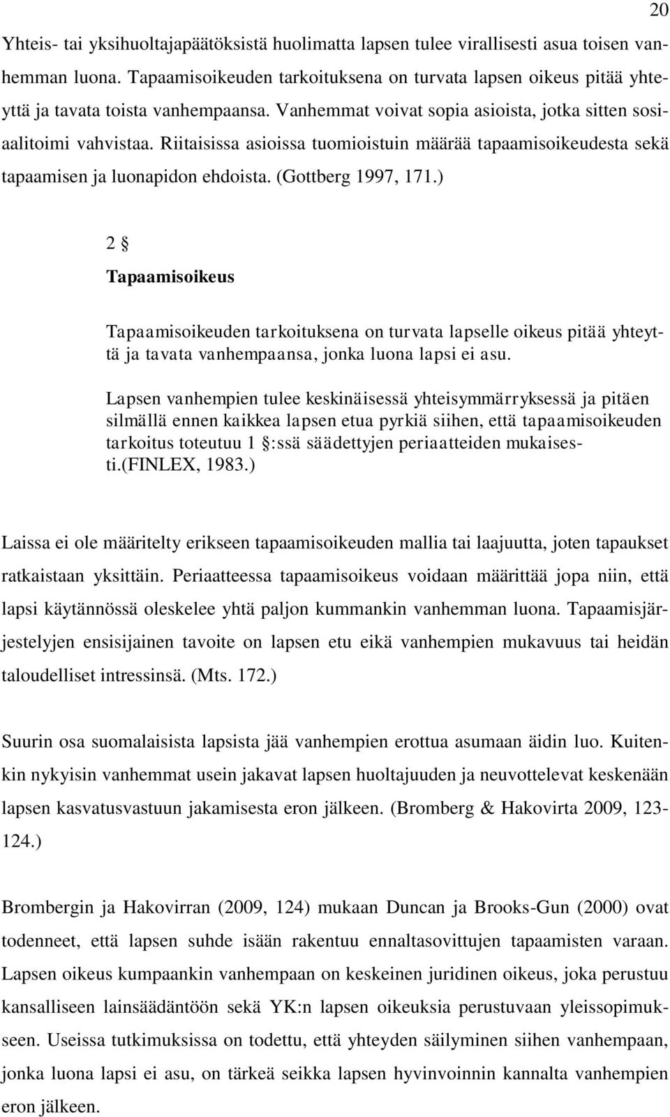 Riitaisissa asioissa tuomioistuin määrää tapaamisoikeudesta sekä tapaamisen ja luonapidon ehdoista. (Gottberg 1997, 171.