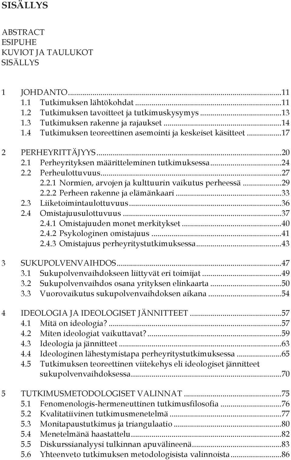 .. 29 2.2.2 Perheen rakenne ja elämänkaari... 33 2.3 Liiketoimintaulottuvuus... 36 2.4 Omistajuusulottuvuus... 37 2.4.1 Omistajuuden monet merkitykset... 40 2.4.2 Psykologinen omistajuus... 41 2.4.3 Omistajuus perheyritystutkimuksessa.