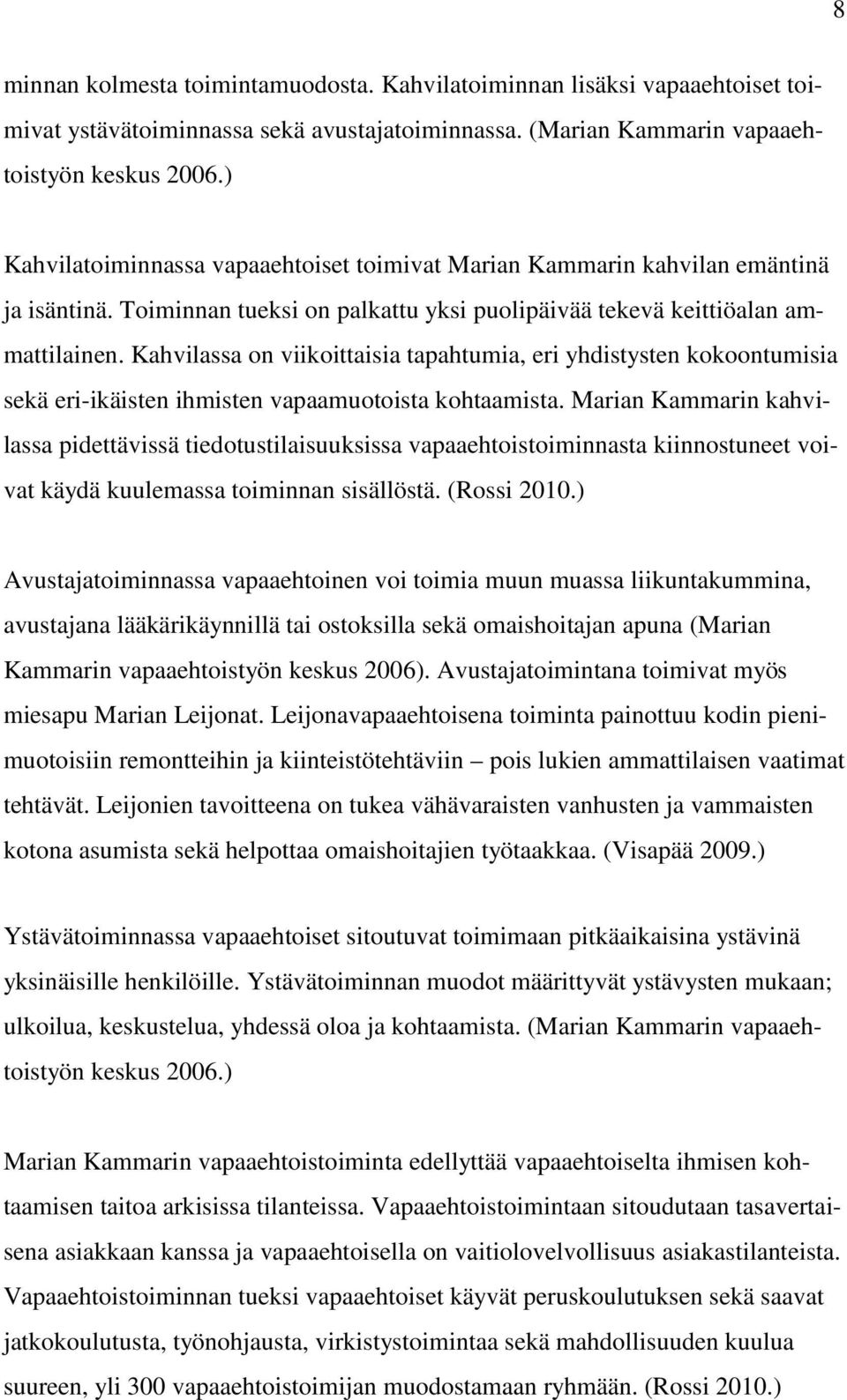 Kahvilassa on viikoittaisia tapahtumia, eri yhdistysten kokoontumisia sekä eri-ikäisten ihmisten vapaamuotoista kohtaamista.