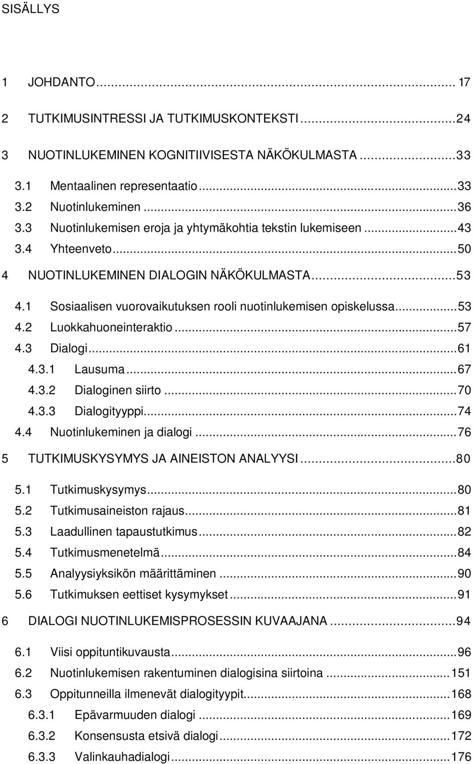 .. 53 4.2 Luokkahuoneinteraktio... 57 4.3 Dialogi... 61 4.3.1 Lausuma... 67 4.3.2 Dialoginen siirto... 70 4.3.3 Dialogityyppi... 74 4.4 Nuotinlukeminen ja dialogi.