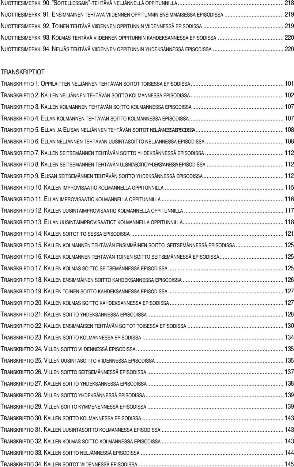 NELJÄS TEHTÄVÄ VIIDENNEN OPPITUNNIN YHDEKSÄNNESSÄ EPISODISSA... 220 TRANSKRIPTIOT TRANSKRIPTIO 1. OPPILAITTEN NELJÄNNEN TEHTÄVÄN SOITOT TOISESSA EPISODISSA... 101 TRANSKRIPTIO 2.