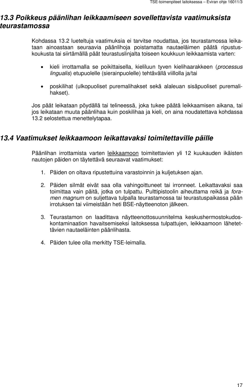 toiseen koukkuun leikkaamista varten: kieli irrottamalla se poikittaisella, kieliluun tyven kielihaarakkeen (processus lingualis) etupuolelle (sierainpuolelle) tehtävällä viillolla ja/tai poskilihat