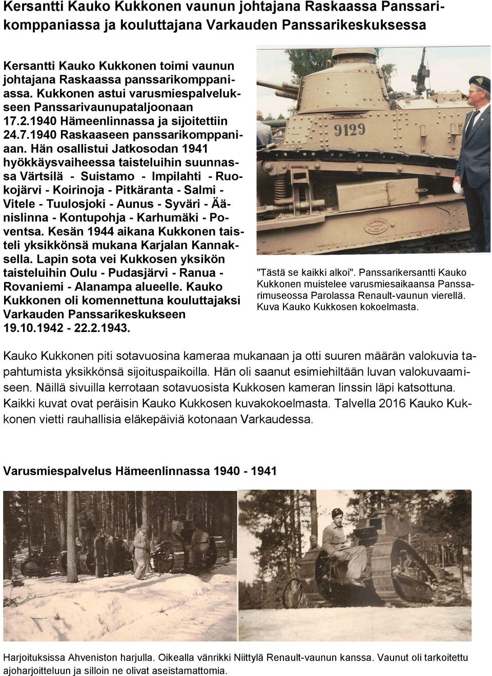 Hän osallistui Jatkosodan 1941 hyökkäysvaiheessa taisteluihin suunnassa Värtsilä - Suistamo - Impilahti - Ruokojärvi - Koirinoja - Pitkäranta - Salmi - Vitele - Tuulosjoki - Aunus - Syväri -