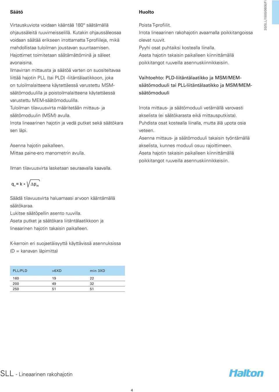 Ilmavirran mittausta ja säätöä varten on suositeltavaa liittää hajotin PLL (tai PLD) -liitäntälaatikkoon, joka on tuloilmalaitteena käytettäessä varustettu MSMsäätömoduulilla ja poistoilmalaitteena