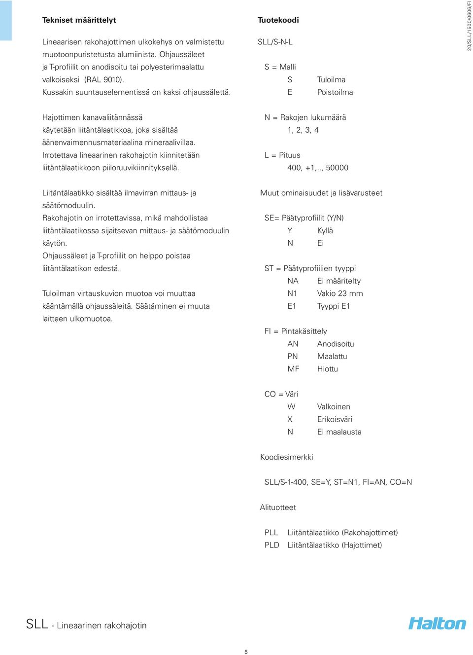 Tuotekoodi SLL/S-N-L S = Malli S E Tuloilma Poistoilma Hajottimen kanavaliitännässä käytetään liitäntälaatikkoa, joka sisältää äänenvaimennusmateriaalina mineraalivillaa.