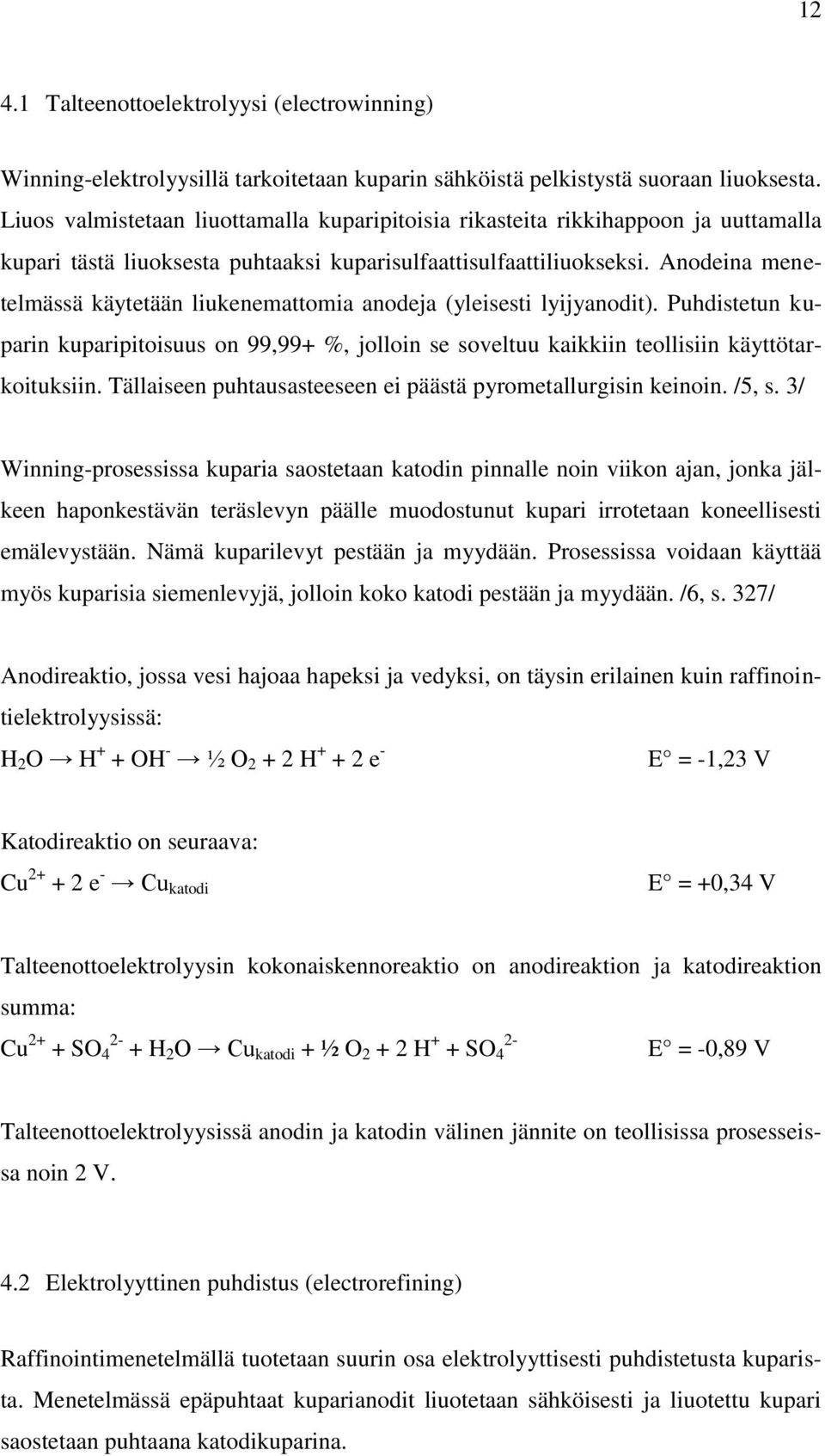 Anodeina menetelmässä käytetään liukenemattomia anodeja (yleisesti lyijyanodit). Puhdistetun kuparin kuparipitoisuus on 99,99+ %, jolloin se soveltuu kaikkiin teollisiin käyttötarkoituksiin.